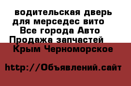 водительская дверь для мерседес вито  - Все города Авто » Продажа запчастей   . Крым,Черноморское